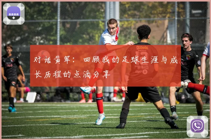对话黄军：回顾我的足球生涯与成长历程的点滴分享