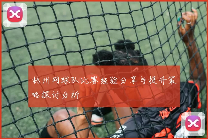 杭州网球队比赛经验分享与提升策略探讨分析
