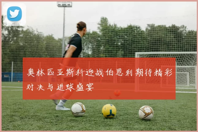 奥林匹亚斯科迎战伯恩利期待精彩对决与进球盛宴