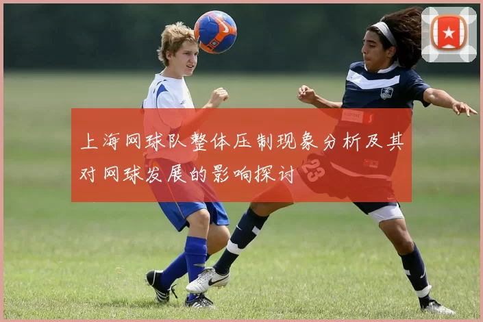 上海网球队整体压制现象分析及其对网球发展的影响探讨