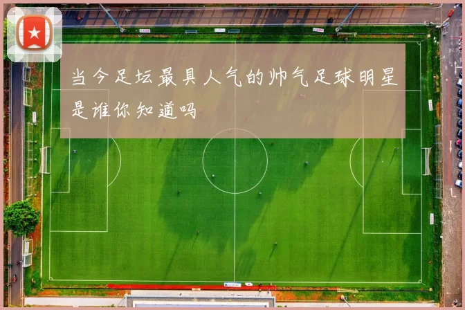 当今足坛最具人气的帅气足球明星是谁你知道吗