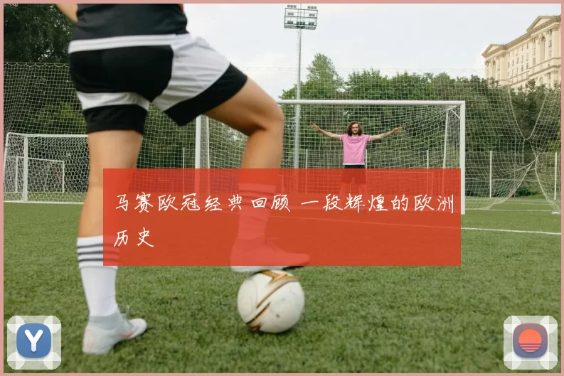 马赛欧冠经典回顾 一段辉煌的欧洲历史