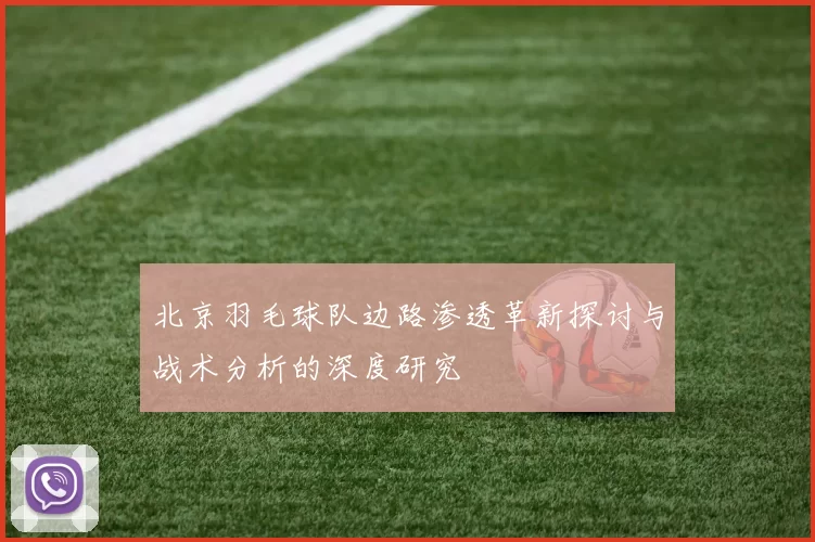 北京羽毛球队边路渗透革新探讨与战术分析的深度研究