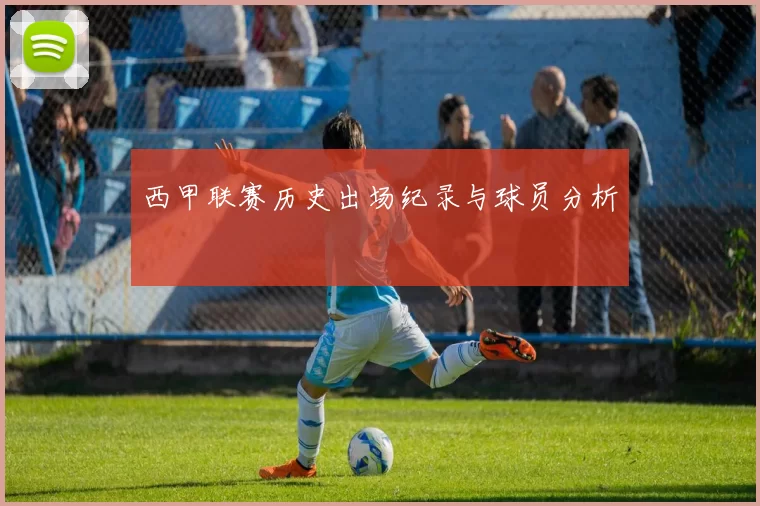 西甲联赛历史出场纪录与球员分析