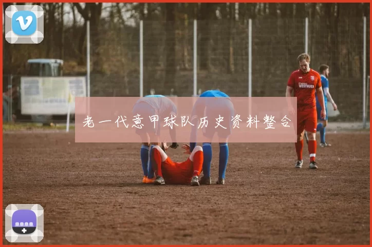 老一代意甲球队历史资料整合