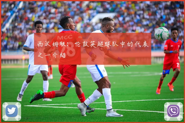 西汉姆联：伦敦英超球队中的代表之一介绍