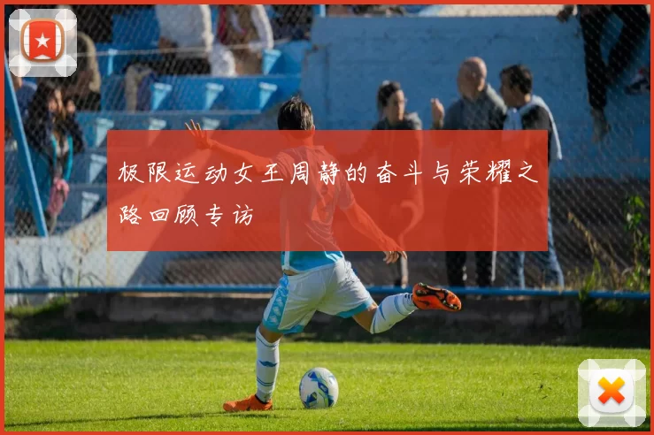 极限运动女王周静的奋斗与荣耀之路回顾专访