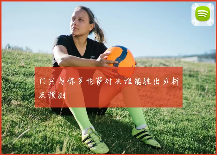 门兴与佛罗伦萨对决谁能胜出分析及预测