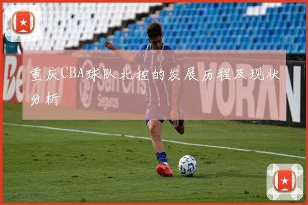 重庆CBA球队北控的发展历程及现状分析