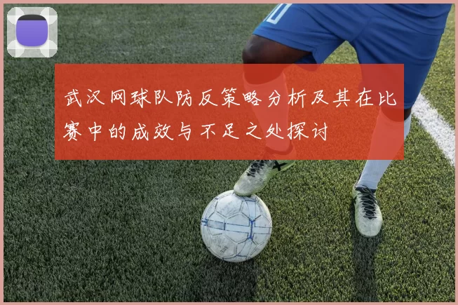 武汉网球队防反策略分析及其在比赛中的成效与不足之处探讨