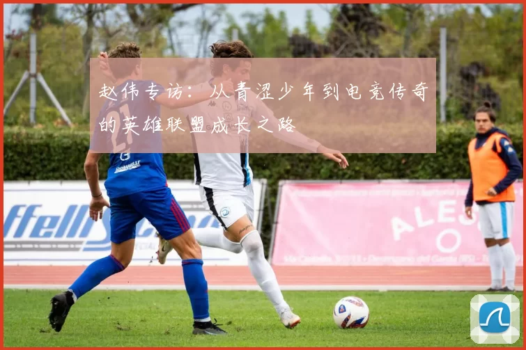 赵伟专访：从青涩少年到电竞传奇的英雄联盟成长之路
