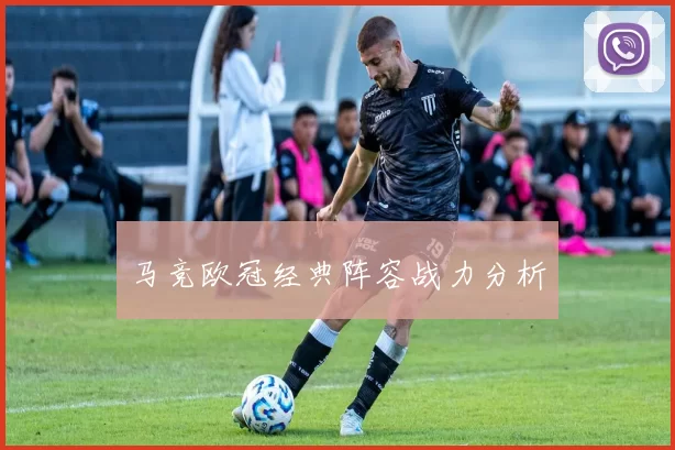 马竞欧冠经典阵容战力分析