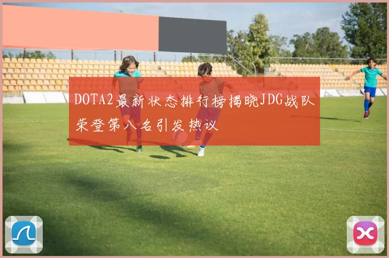 DOTA2最新状态排行榜揭晓JDG战队荣登第八名引发热议