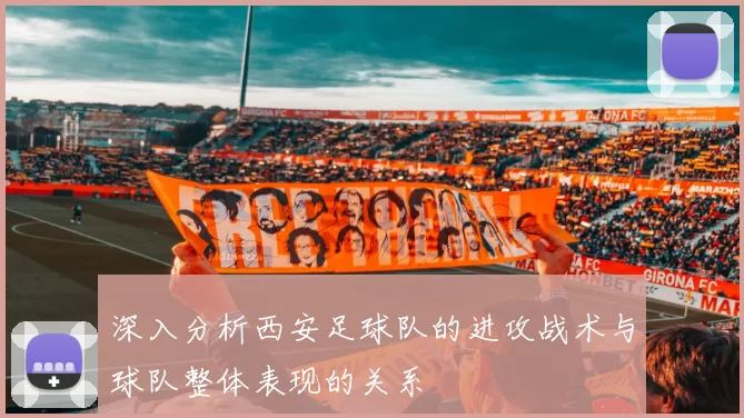 深入分析西安足球队的进攻战术与球队整体表现的关系