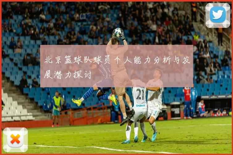 北京篮球队球员个人能力分析与发展潜力探讨