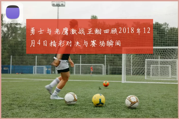 勇士与老鹰激战正酣回顾2018年12月4日精彩对决与赛场瞬间
