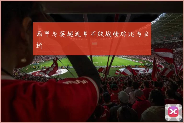 西甲与英超近年不败战绩对比与分析
