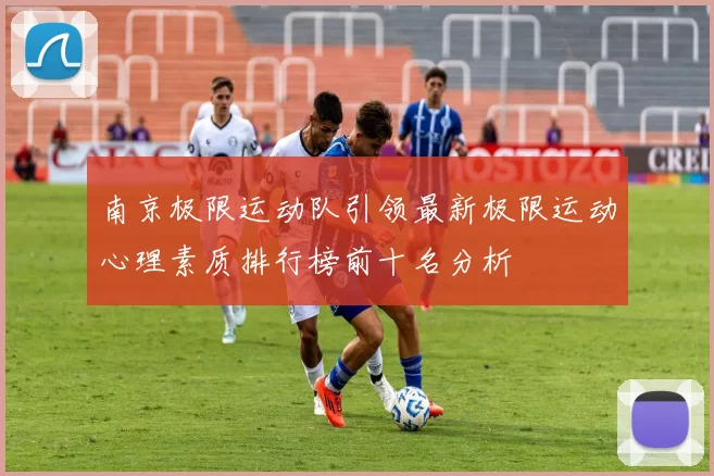 南京极限运动队引领最新极限运动心理素质排行榜前十名分析