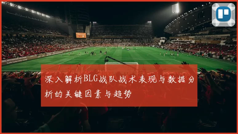 深入解析BLG战队战术表现与数据分析的关键因素与趋势