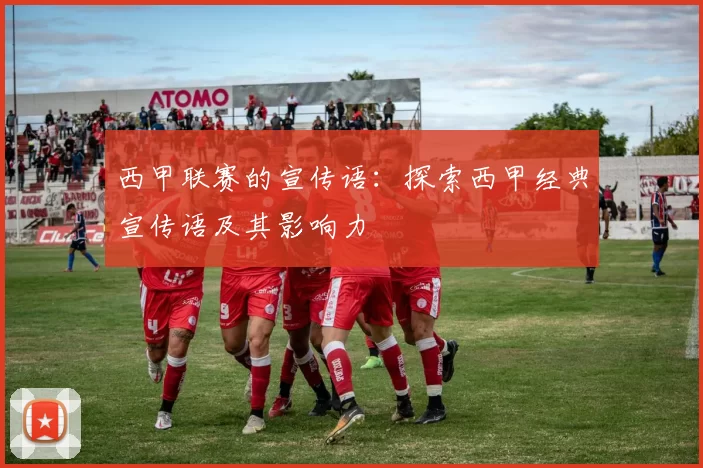 西甲联赛的宣传语：探索西甲经典宣传语及其影响力
