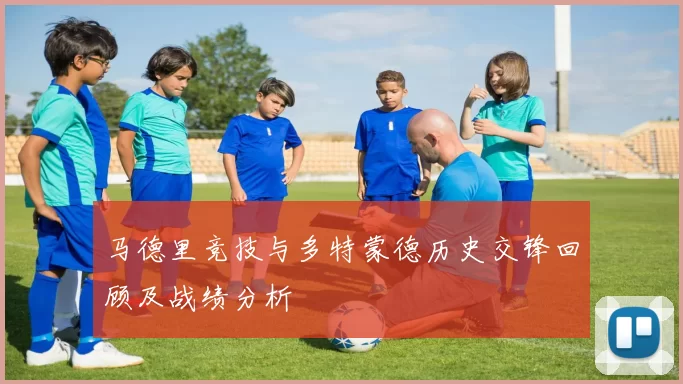 马德里竞技与多特蒙德历史交锋回顾及战绩分析