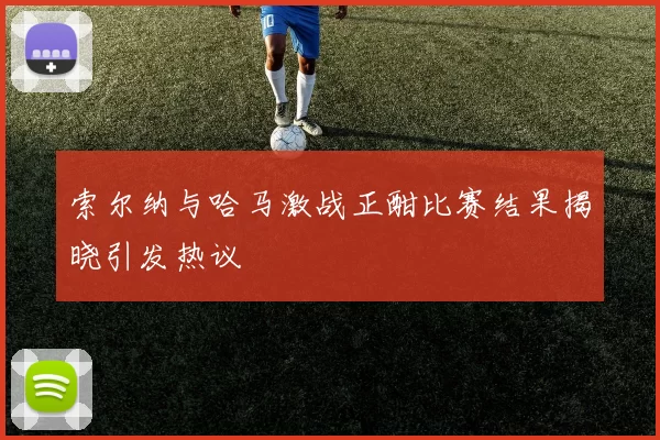 索尔纳与哈马激战正酣比赛结果揭晓引发热议