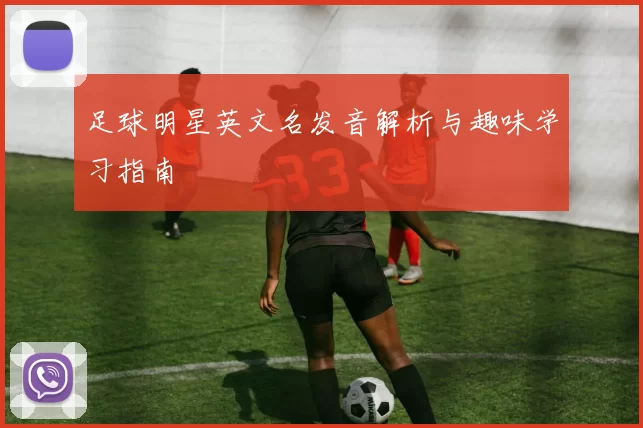 足球明星英文名发音解析与趣味学习指南