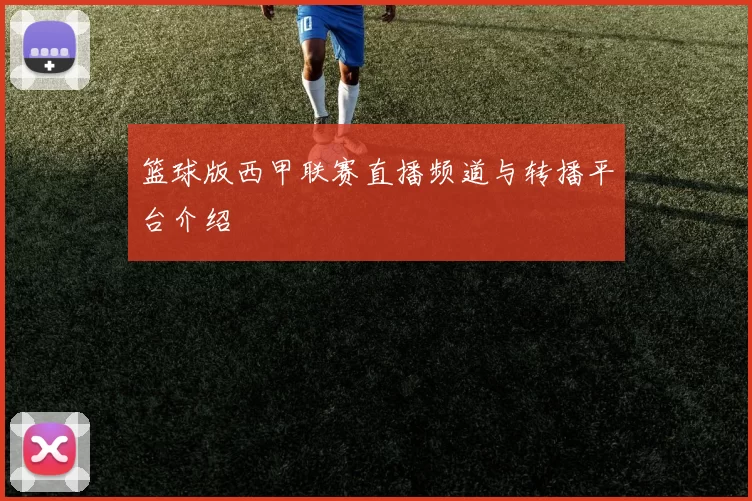 篮球版西甲联赛直播频道与转播平台介绍