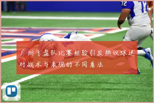 广州飞盘队比赛经验引发热议球迷对战术与表现的不同看法