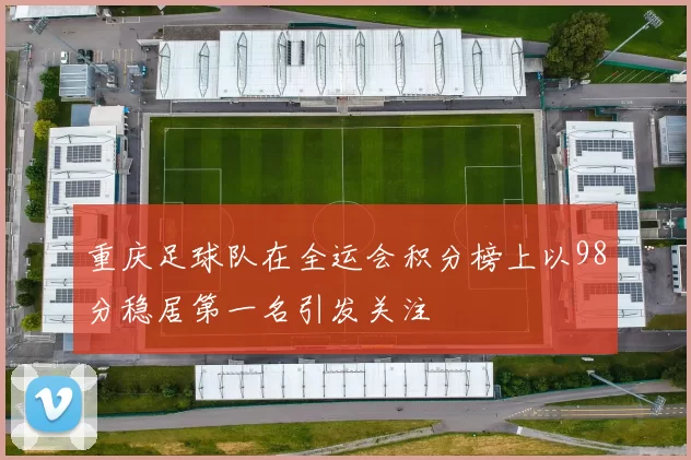 重庆足球队在全运会积分榜上以98分稳居第一名引发关注