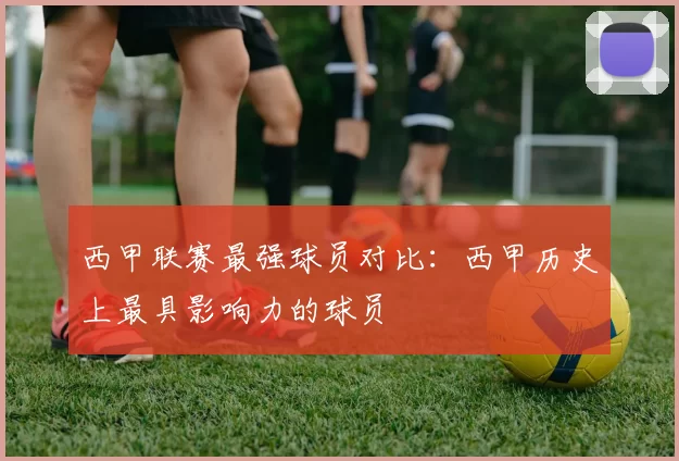 西甲联赛最强球员对比：西甲历史上最具影响力的球员