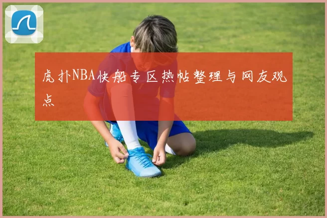 虎扑NBA快船专区热帖整理与网友观点