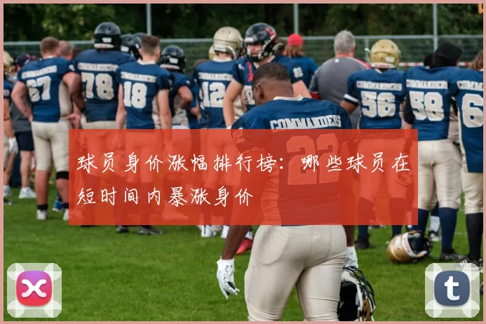 球员身价涨幅排行榜：哪些球员在短时间内暴涨身价