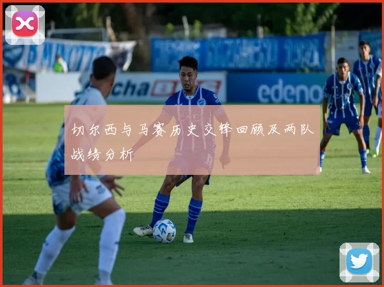切尔西与马赛历史交锋回顾及两队战绩分析