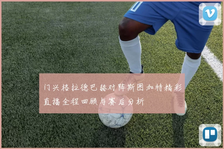 门兴格拉德巴赫对阵斯图加特精彩直播全程回顾与赛后分析