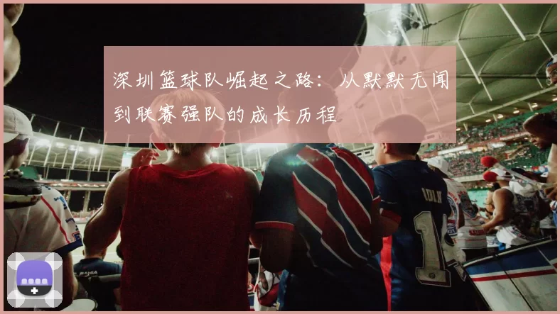 深圳篮球队崛起之路：从默默无闻到联赛强队的成长历程