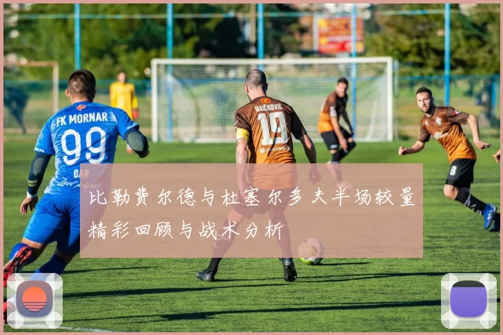 比勒费尔德与杜塞尔多夫半场较量精彩回顾与战术分析