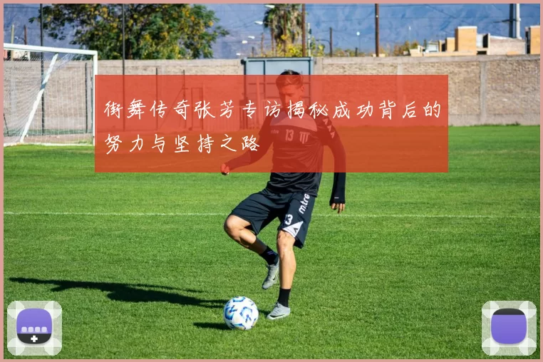 街舞传奇张芳专访揭秘成功背后的努力与坚持之路