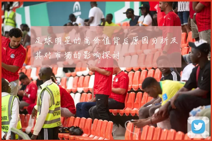 足球明星的高价值背后原因分析及其对市场的影响探讨