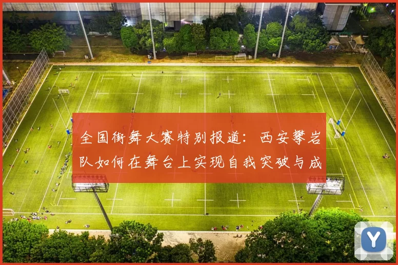 全国街舞大赛特别报道：西安攀岩队如何在舞台上实现自我突破与成长