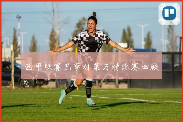 西甲联赛巴萨对莱万特比赛回顾