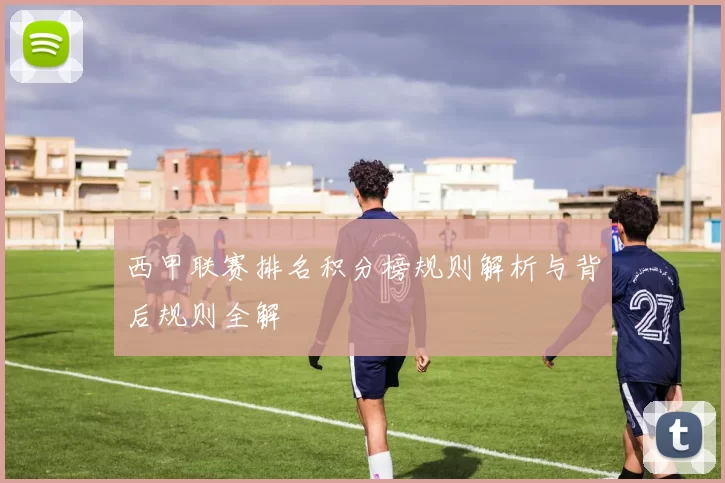 西甲联赛排名积分榜规则解析与背后规则全解