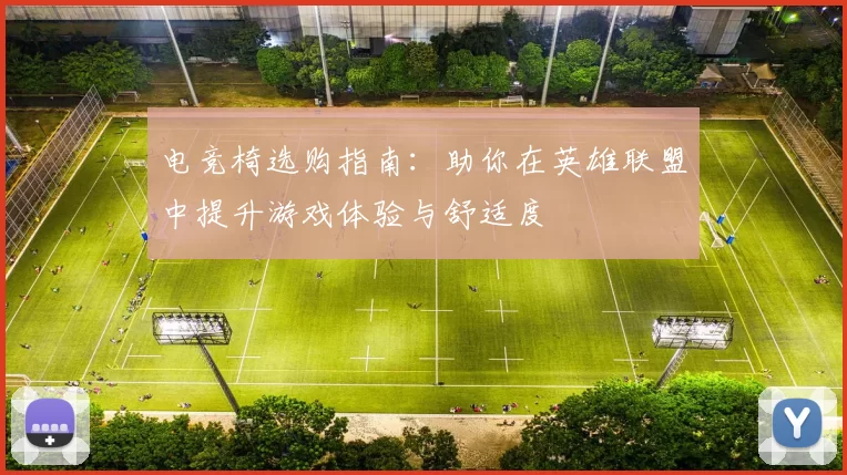 电竞椅选购指南：助你在英雄联盟中提升游戏体验与舒适度