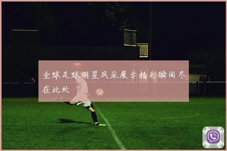 全球足球明星风采展示精彩瞬间尽在此处