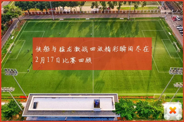 快船与猛龙激战回放精彩瞬间尽在2月17日比赛回顾