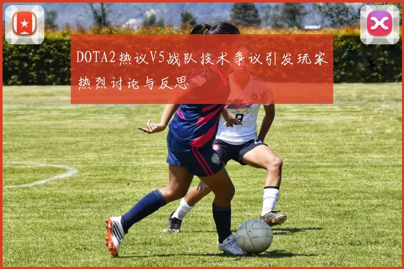 DOTA2热议V5战队技术争议引发玩家热烈讨论与反思