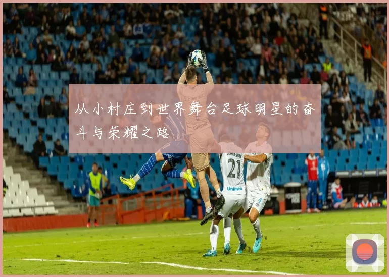 从小村庄到世界舞台足球明星的奋斗与荣耀之路