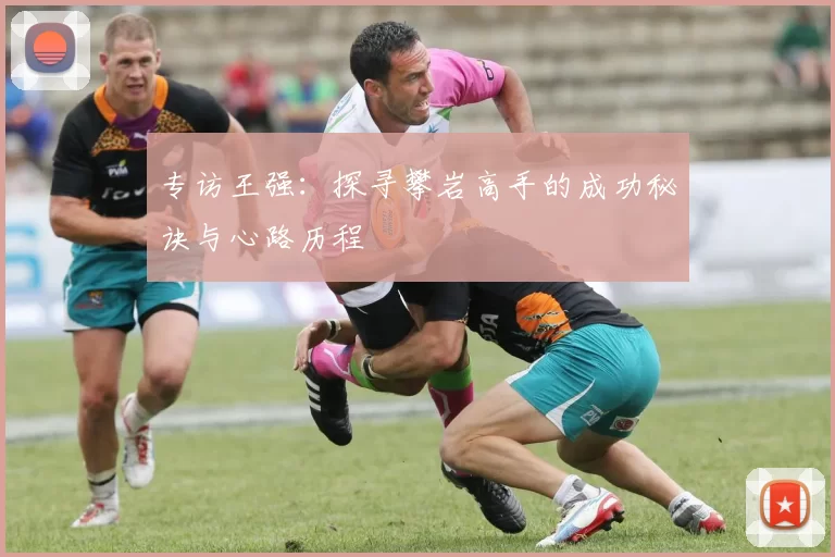 专访王强：探寻攀岩高手的成功秘诀与心路历程