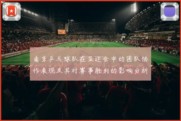 南京乒乓球队在亚运会中的团队协作表现及其对赛事胜利的影响分析
