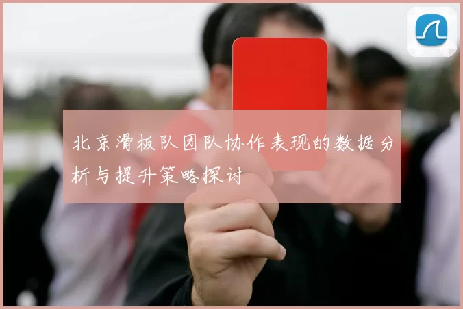 北京滑板队团队协作表现的数据分析与提升策略探讨